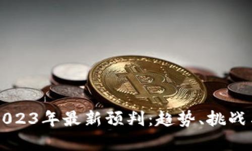 区块链行业2023年最新预判:趋势、挑战与机遇全解析