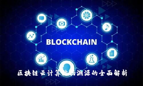 区块链云计算防伪溯源的全面解析