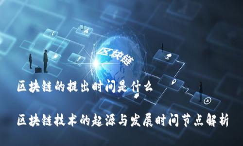 区块链的提出时间是什么
区块链技术的起源与发展时间节点解析