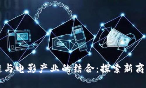 区块链与电影产业的结合:探索新商业模式