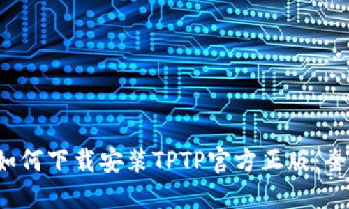 优质 如何下载安装TPTP官方正版:全面指南