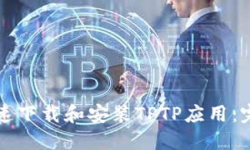 如何快速下载和安装TPTP应用:完整指南