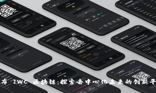 趣布 IWC 区块链:探索去中心化未来的创新平台