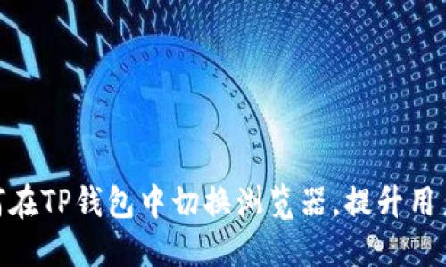 : 如何在TP钱包中切换浏览器,提升用户体验