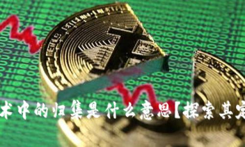 区块链技术中的归集是什么意思?探索其定义与应用