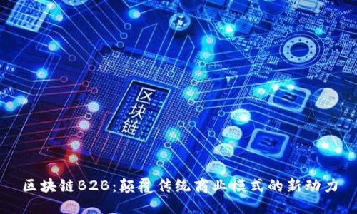 区块链B2B:颠覆传统商业模式的新动力