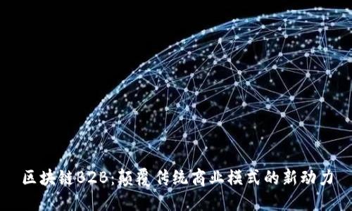 区块链B2B:颠覆传统商业模式的新动力