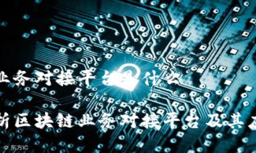 区块链业务对接平台是什么
全面解析区块链业务对接平台及其应用前景