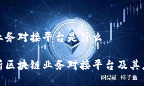 区块链业务对接平台是什么
全面解析区块链业务对接平台及其应用前景
