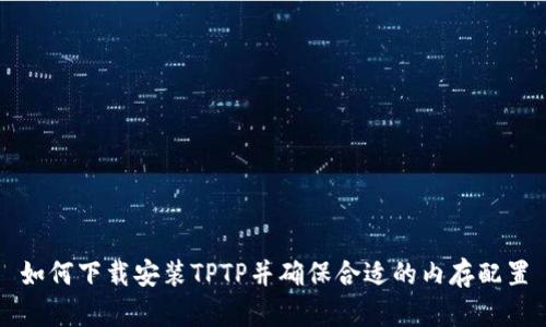 如何下载安装TPTP并确保合适的内存配置