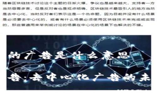 区块链中的广告是什么意思
区块链广告:去中心化广告的未来与现状