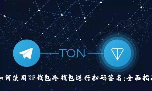 如何使用TP钱包冷钱包进行扫码签名:全面指南