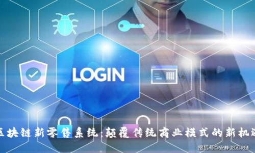 区块链新零售系统:颠覆传统商业模式的新机遇