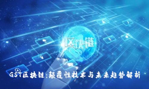 GST区块链:颠覆性技术与未来趋势解析