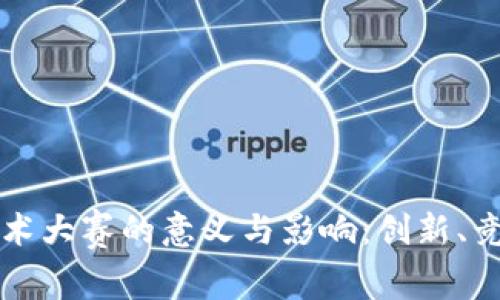 区块链技术大赛的意义与影响:创新、竞争与合作