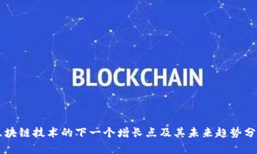 区块链技术的下一个增长点及其未来趋势分析