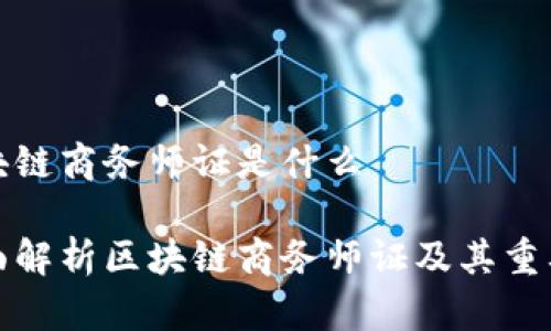 区块链商务师证是什么
全面解析区块链商务师证及其重要性