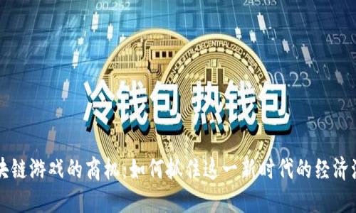 区块链游戏的商机:如何抓住这一新时代的经济潮流