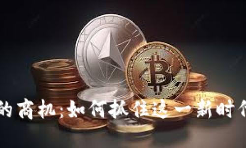 区块链游戏的商机:如何抓住这一新时代的经济潮流