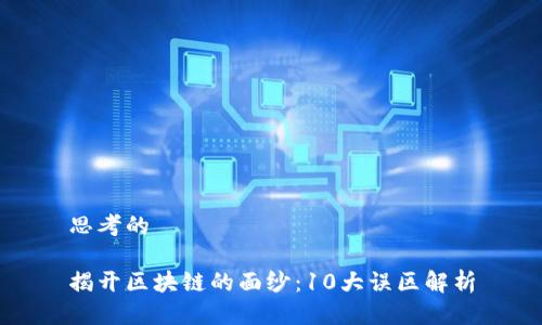 思考的
揭开区块链的面纱:10大误区解析