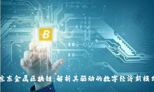 京东金属区块链:解析其驱动的数字经济新模式