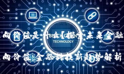区块链逆向价值是什么?探索未来金融的新范畴
区块链逆向价值:金融科技新趋势解析