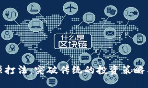 优质
区块链最强打法:突破传统的投资策略与应用场景